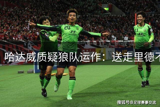 哈达威质疑狼队运作：送走里德不明智 爱德华兹将面临挑战