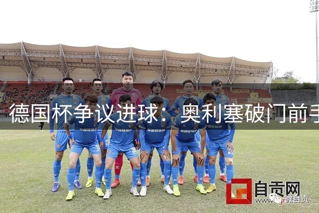 德国杯争议进球：奥利塞破门前手球未被判罚
